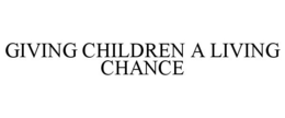 GIVING CHILDREN A LIVING CHANCE trademark