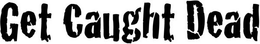 GET CAUGHT DEAD trademark