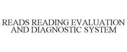 READS READING EVALUATION AND DIAGNOSTIC SYSTEM trademark