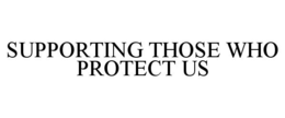 SUPPORTING THOSE WHO PROTECT US trademark