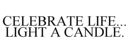 CELEBRATE LIFE... LIGHT A CANDLE. trademark