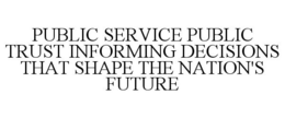 PUBLIC SERVICE PUBLIC TRUST INFORMING DECISIONS THAT SHAPE THE NATION'S FUTURE trademark