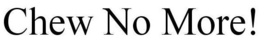 CHEW NO MORE! trademark