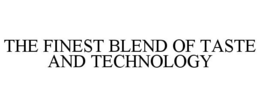 THE FINEST BLEND OF TASTE AND TECHNOLOGY trademark