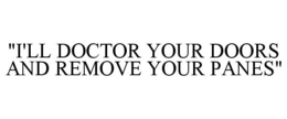 "I'LL DOCTOR YOUR DOORS AND REMOVE YOUR PANES" trademark
