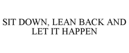 SIT DOWN, LEAN BACK AND LET IT HAPPEN trademark