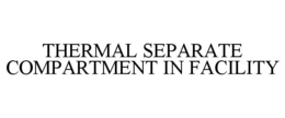THERMAL SEPARATE COMPARTMENT IN FACILITY trademark