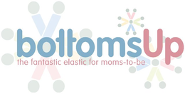 BOTTOMSUP THE FANTASTIC ELASTIC FOR MOMS-TO-BE trademark