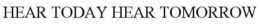 HEAR TODAY HEAR TOMORROW trademark