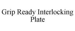 GRIP READY INTERLOCKING PLATE trademark