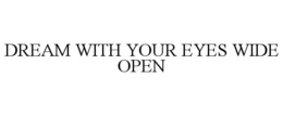 DREAM WITH YOUR EYES WIDE OPEN trademark