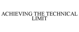 ACHIEVING THE TECHNICAL LIMIT trademark