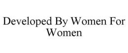 DEVELOPED BY WOMEN FOR WOMEN trademark