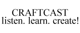 CRAFTCAST LISTEN. LEARN. CREATE! trademark