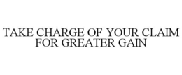 TAKE CHARGE OF YOUR CLAIM FOR GREATER GAIN trademark