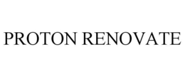 PROTON RENOVATE trademark