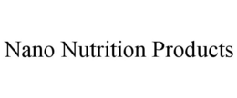 NANO NUTRITION PRODUCTS trademark