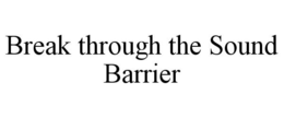 BREAK THROUGH THE SOUND BARRIER trademark