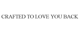 CRAFTED TO LOVE YOU BACK trademark