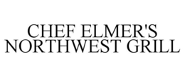 CHEF ELMER'S NORTHWEST GRILL trademark