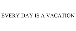 EVERY DAY IS A VACATION trademark