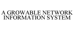 A GROWABLE NETWORK INFORMATION SYSTEM trademark