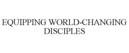 EQUIPPING WORLD CHANGING DISCIPLES trademark