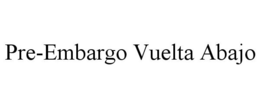 PRE-EMBARGO VUELTA ABAJO trademark