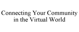 CONNECTING YOUR COMMUNITY IN THE VIRTUAL WORLD trademark
