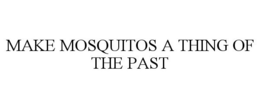 MAKE MOSQUITOS A THING OF THE PAST trademark