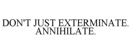 DON'T JUST EXTERMINATE. ANNIHILATE. trademark
