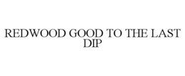 REDWOOD GOOD TO THE LAST DIP trademark