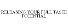 RELEASING YOUR FULL TASTE POTENTIAL trademark
