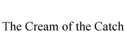 THE CREAM OF THE CATCH trademark