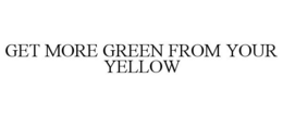 GET MORE GREEN FROM YOUR YELLOW trademark