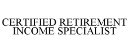CERTIFIED RETIREMENT INCOME SPECIALIST trademark
