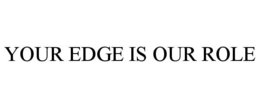 YOUR EDGE IS OUR ROLE trademark