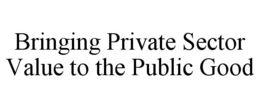 BRINGING PRIVATE SECTOR VALUE TO THE PUBLIC GOOD trademark