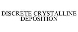 DISCRETE CRYSTALLINE DEPOSITION trademark