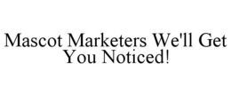 MASCOT MARKETERS WE'LL GET YOU NOTICED! trademark