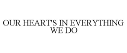 OUR HEART'S IN EVERYTHING WE DO trademark