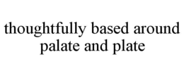 THOUGHTFULLY BASED AROUND PALATE AND PLATE trademark