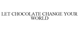LET CHOCOLATE CHANGE YOUR WORLD trademark