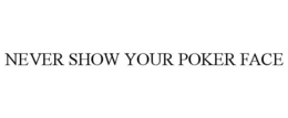 NEVER SHOW YOUR POKER FACE trademark
