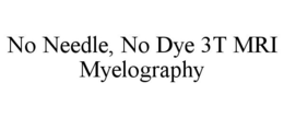 NO NEEDLE, NO DYE 3T MRI MYELOGRAPHY trademark