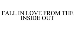 FALL IN LOVE FROM THE INSIDE OUT trademark
