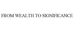 FROM WEALTH TO SIGNIFICANCE trademark