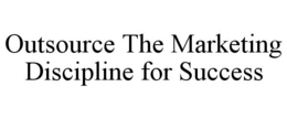OUTSOURCE THE MARKETING DISCIPLINE FOR SUCCESS trademark