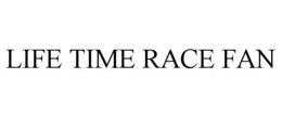 LIFE TIME RACE FAN trademark