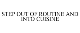 STEP OUT OF ROUTINE AND INTO CUISINE trademark